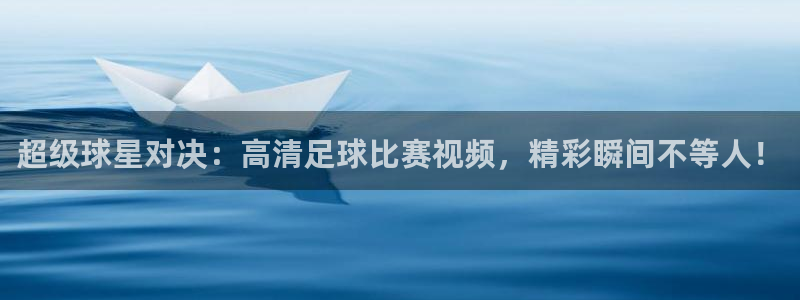  超级球星对决：高清足球比赛视频，精彩瞬间不等人！