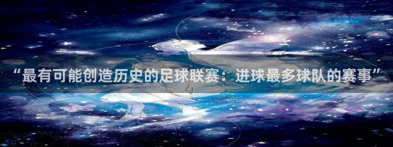 “最有可能创造历史的足球联赛：进球最多球队的赛事”