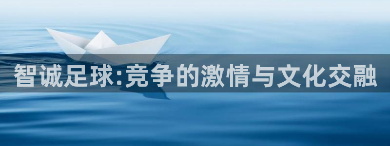  智诚足球:竞争的激情与文化交融
