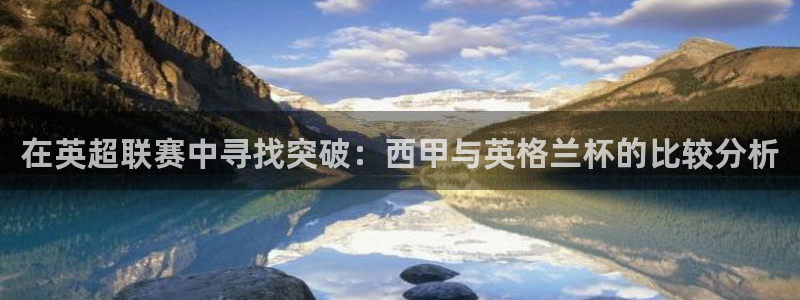 在英超联赛中寻找突破：西甲与英格兰杯的比较分析