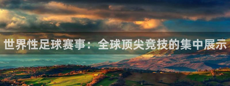 世界性足球赛事：全球顶尖竞技的集中展示