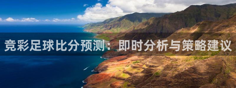 竞彩足球比分预测：即时分析与策略建议