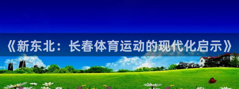 betway西汉姆：《新东北：长春体育运动的现代化启示》