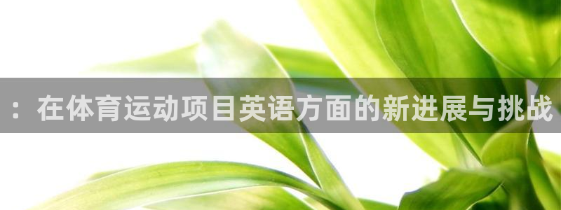 必威betway西汉姆联：：在体育运动项目英语方面的新进展与挑战