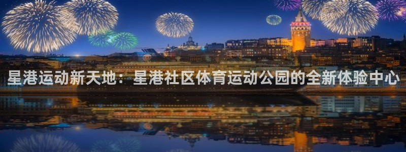 必威betway西汉姆联：星港运动新天地：星港社区体育运动公园的全新体验中心