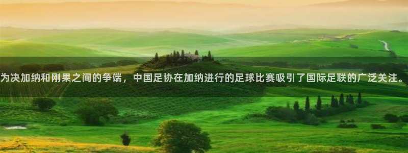 为决加纳和刚果之间的争端，中国足协在