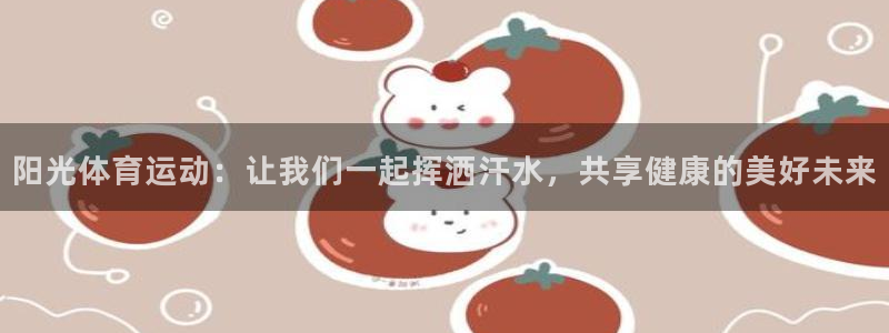 betway西汉姆联官网：阳光体育运动：让我们一起挥洒汗水，共享健康的美好未来